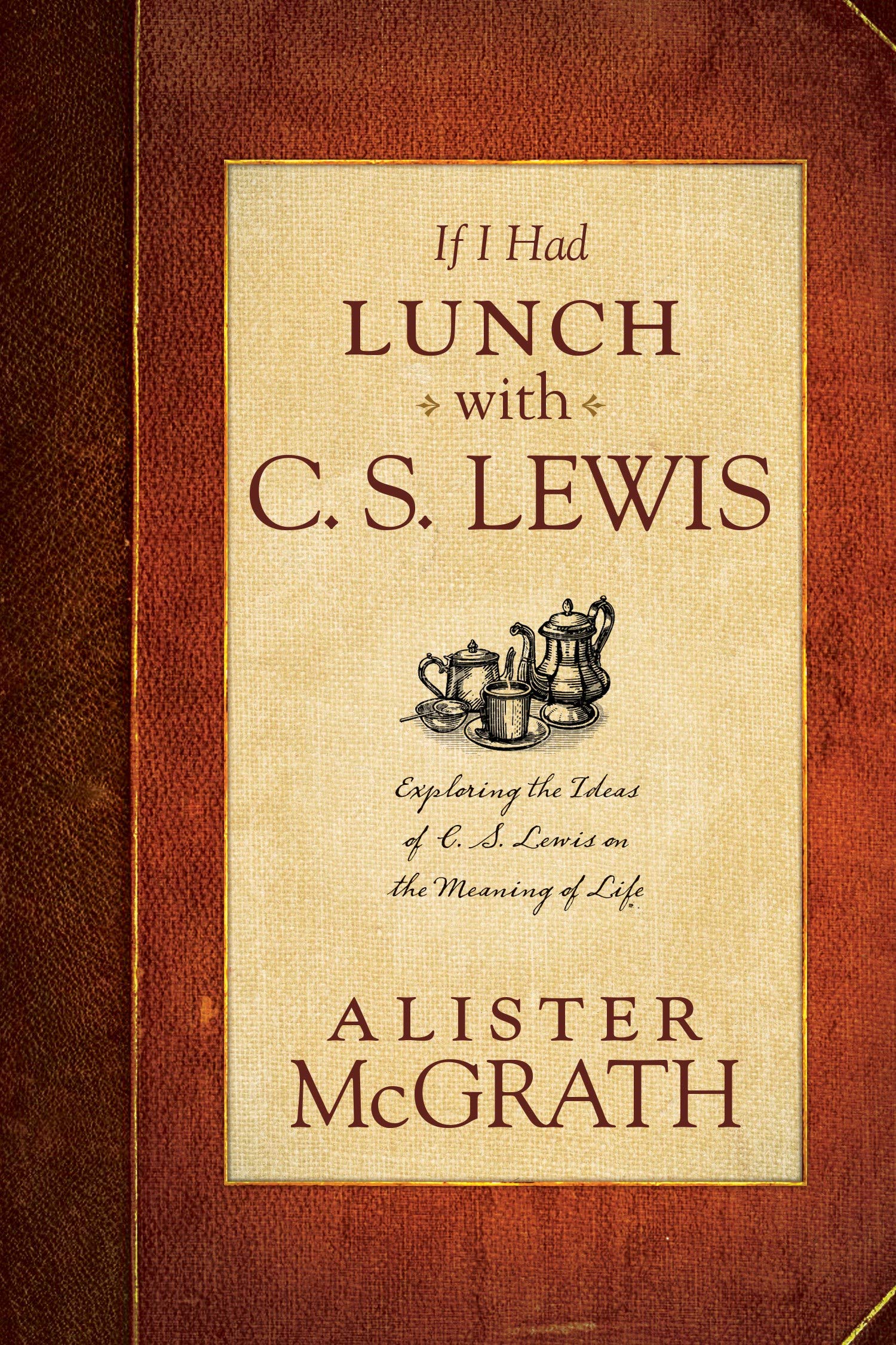 If I Had Lunch With C. S. Lewis: Exploring The Ideas Of C. S. Lewis On The Meaning Of Life