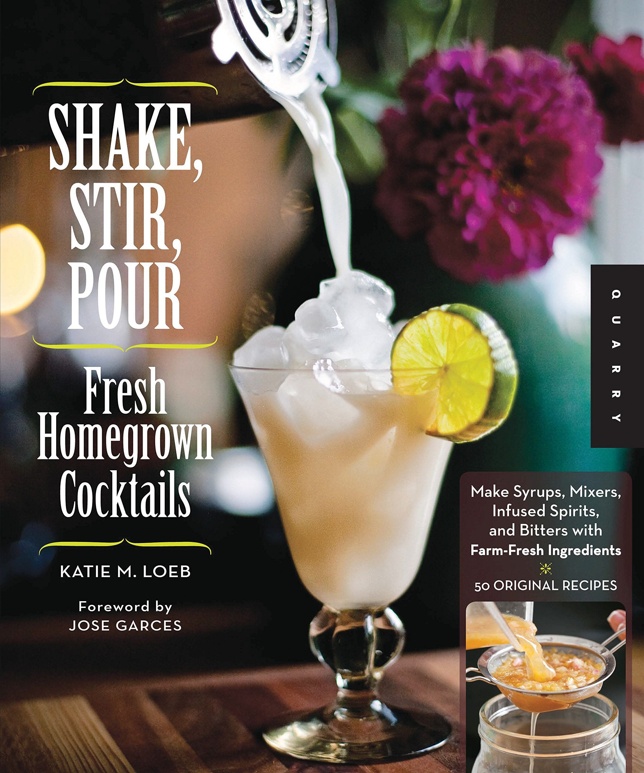 Shake, Stir, Pourfresh Homegrown Cocktails: Make Syrups, Mixers, Infused Spirits, And Bitters With Farmfresh Ingredients50 Or