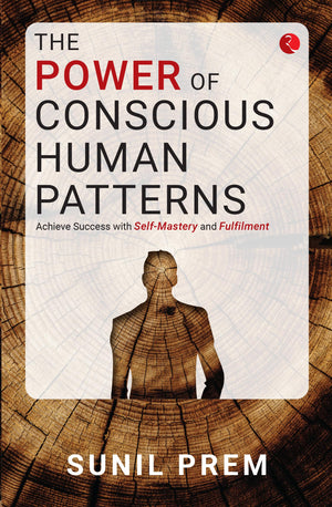 The Power Of Conscious Human Patterns: Achieve Success With Self-Mastery And Fulfilment