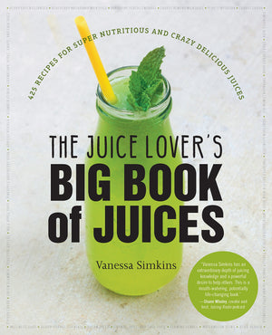 The Juice Lover's Big Book of Juices: 425 Recipes for Super Nutritious and Crazy Delicious Juices,New