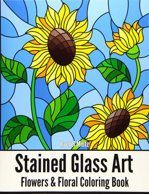 Stained Glass Art Flowers & Floral Coloring Book: Mosaic Patterns Of Roses, Sunflowers, Tulips And Floral Nature For Teenagers &