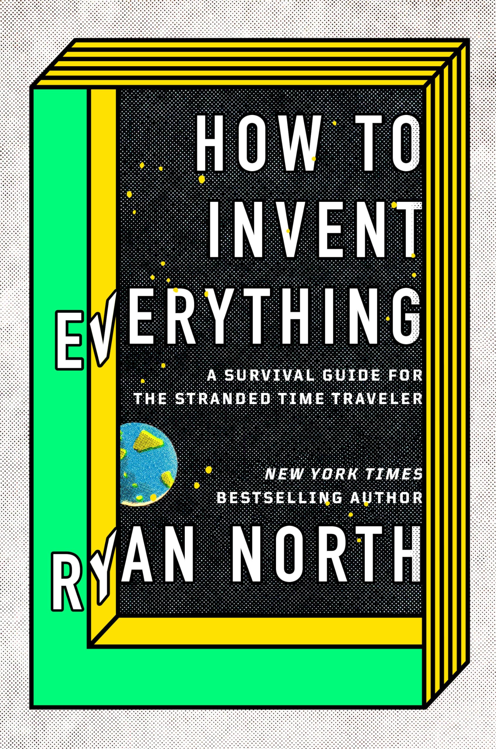 How To Invent Everything: A Survival Guide For The Stranded Time Traveler-new