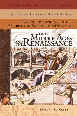 Groundbreaking Scientific Experiments, Inventions, And Discoveries Of The Middle Ages And The Renaissance (Groundbreaking Scient