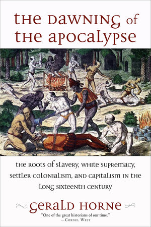 The Dawning of the Apocalypse: The Roots of Slavery, White Supremacy, Settler Colonialism, and Capitalism in the Long Sixteenth ,New