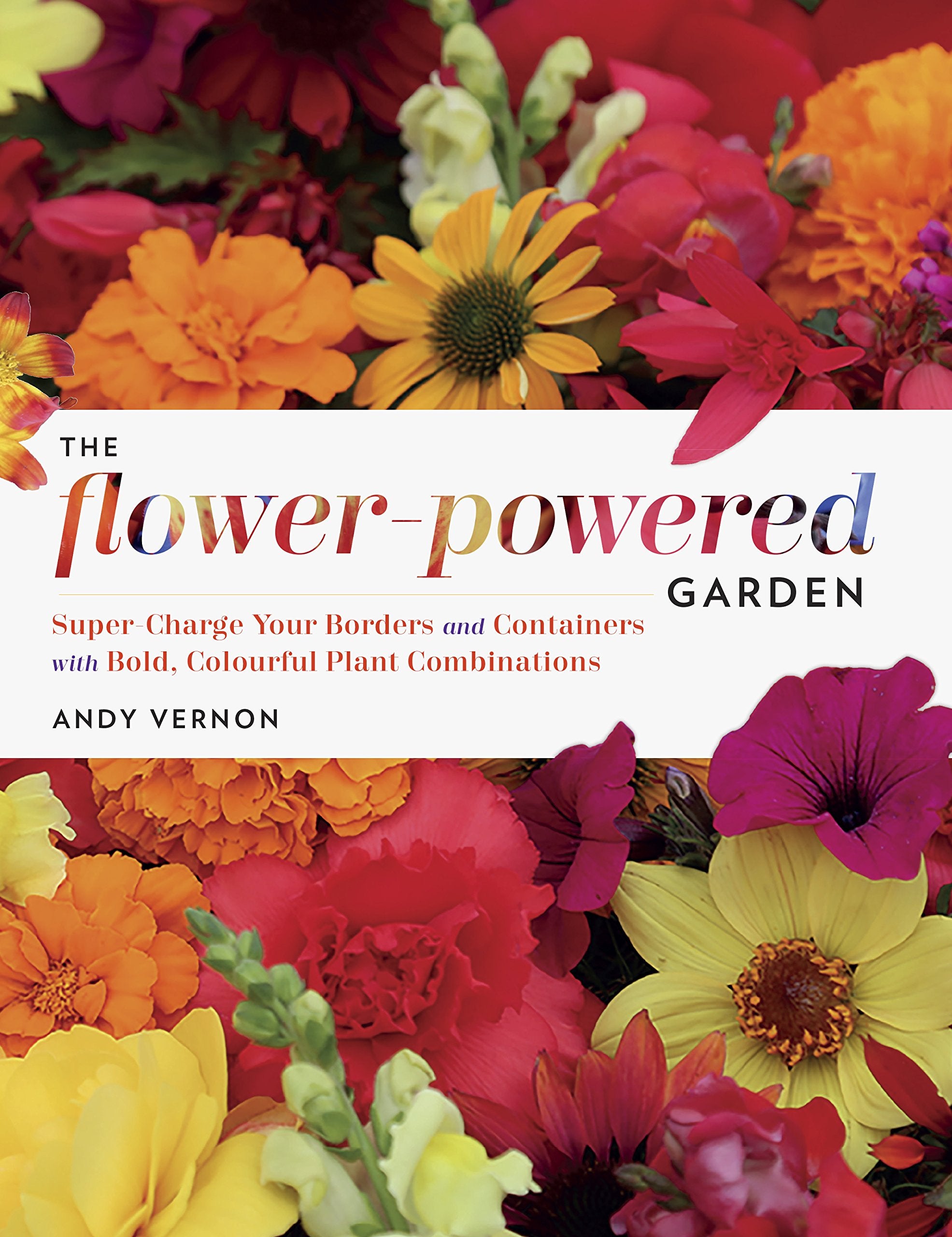 The Flowerpowered Garden: Supercharge Your Borders And Containers With Bold, Colourful Plant Combinations