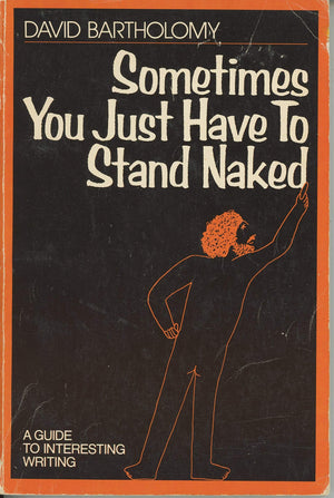 Sometimes You Just Have To Stand Naked: A Guide To Interesting Writing,New