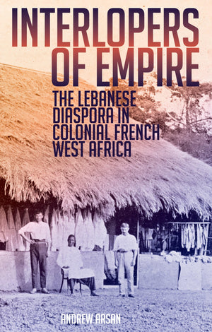 Interlopers of Empire: The Lebanese Diaspora in Colonial French West Africa,Used