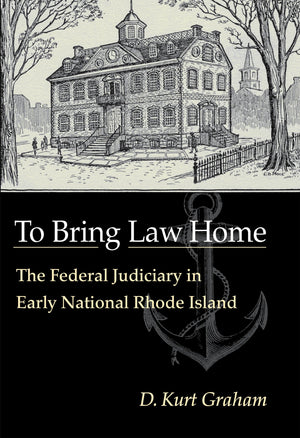 To Bring Law Home: The Federal Judiciary in Early National Rhode Island,Used