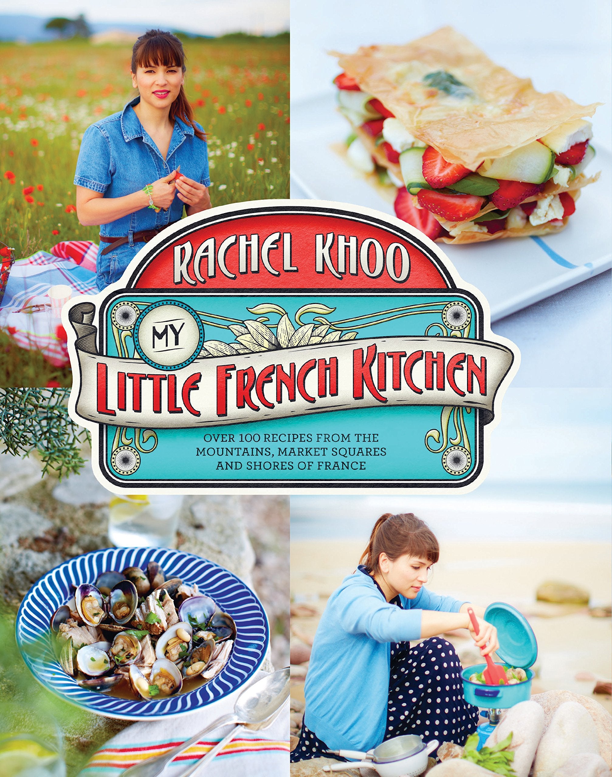 My Little French Kitchen: Over 100 Recipes From The Mountains, Market Squares, And Shores Of France