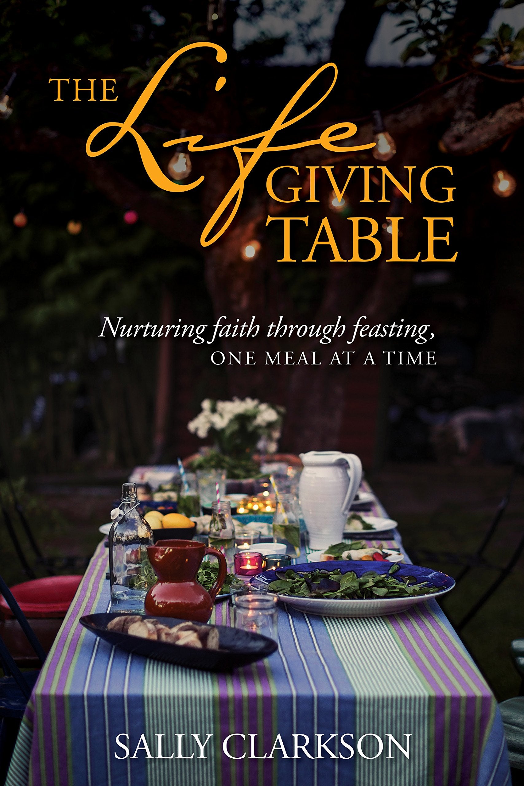 The Lifegiving Table: Nurturing Faith Through Feasting, One Meal At A Time