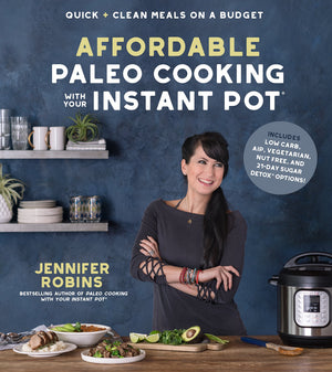 Affordable Paleo Cooking With Your Instant Pot: Quick + Clean Meals On A Budget