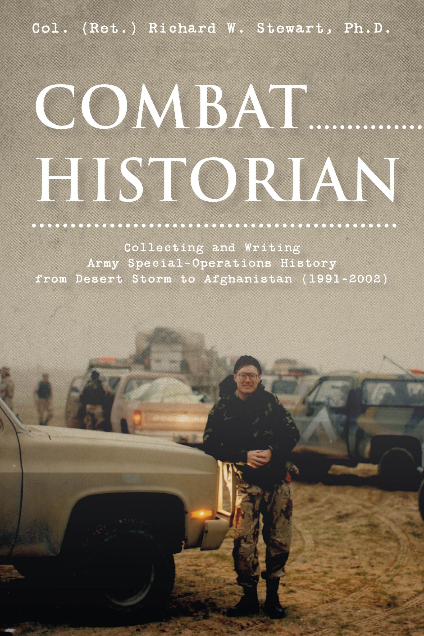 Combat Historian: Collecting And Writing Army SpecialOperations History From Desert Storm To Afghanistan (19912002)