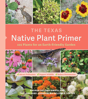 The Texas Native Plant Primer: 225 Plants for an EarthFriendly Garden