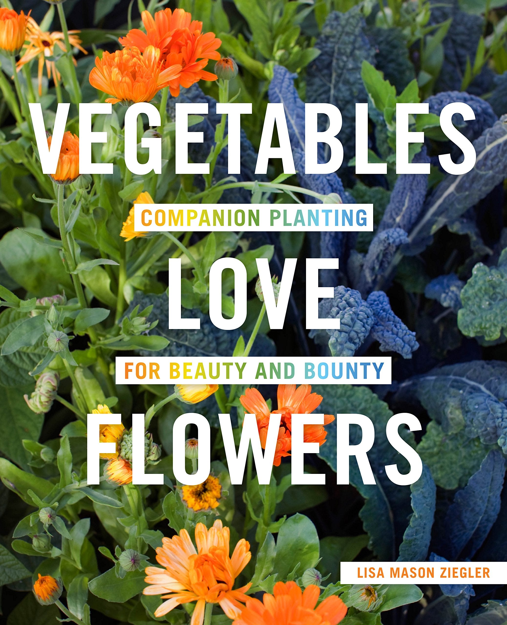 Vegetables Love Flowers: Companion Planting For Beauty And Bounty-used