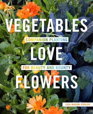 Vegetables Love Flowers: Companion Planting For Beauty And Bounty-used