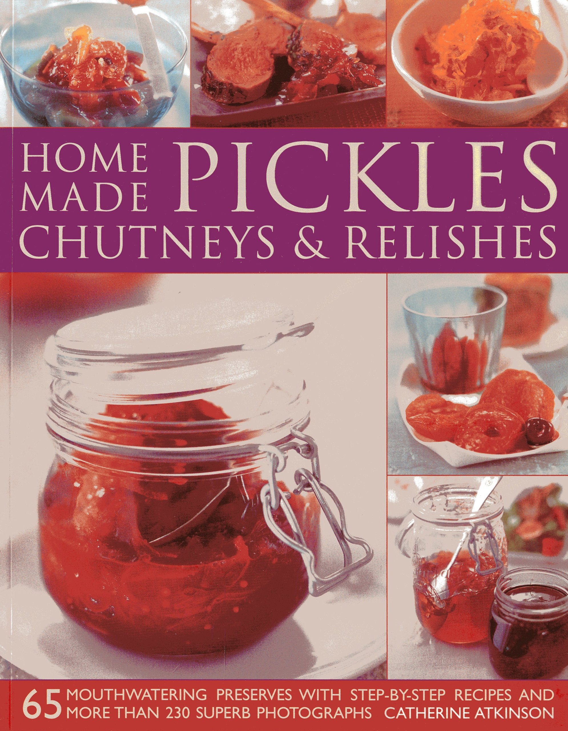 HomeMade Pickles, Chutneys & Relishes: 65 mouthwatering preserves with stepbystep recipes and more than 230 superb photograph,New