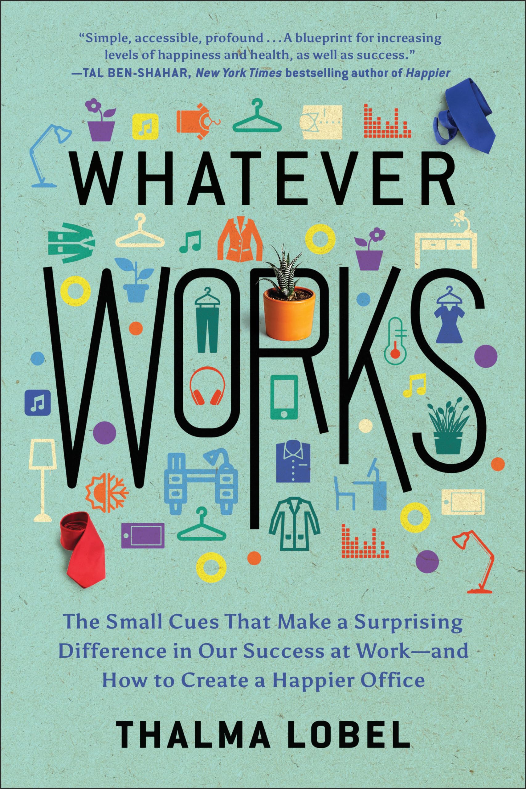 Whatever Works: The Small Cues That Make A Surprising Difference In Our Success At Workand How To Create A Happier Office