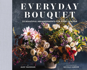 Everyday Bouquet: 52 Beautiful Arrangements For Every Season,New