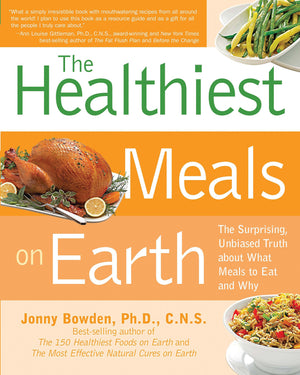 Healthiest Meals On Earth: The Surprising, Unbiased Truth About What Meals To Eat And Why