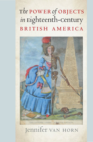 The Power of Objects in EighteenthCentury British America (Published by the Omohundro Institute of Early American History and C,Used