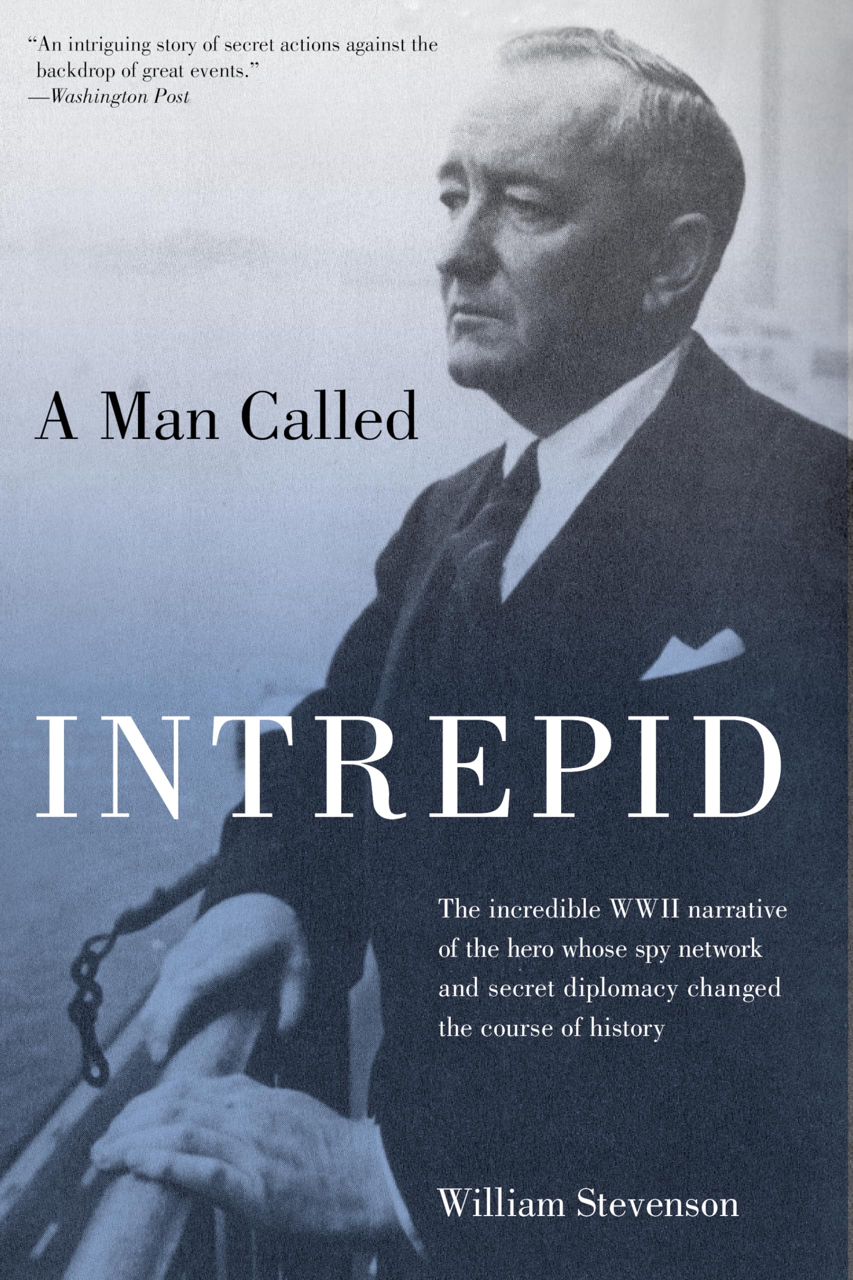 Man Called Intrepid: The Incredible Wwii Narrative Of The Hero Whose Spy Network And Secret Diplomacy Changed The Course Of Hist