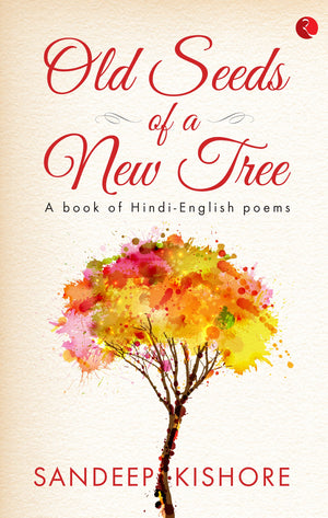 Old Seeds Of A New Tree: A Book Of Hindi-English Poems
