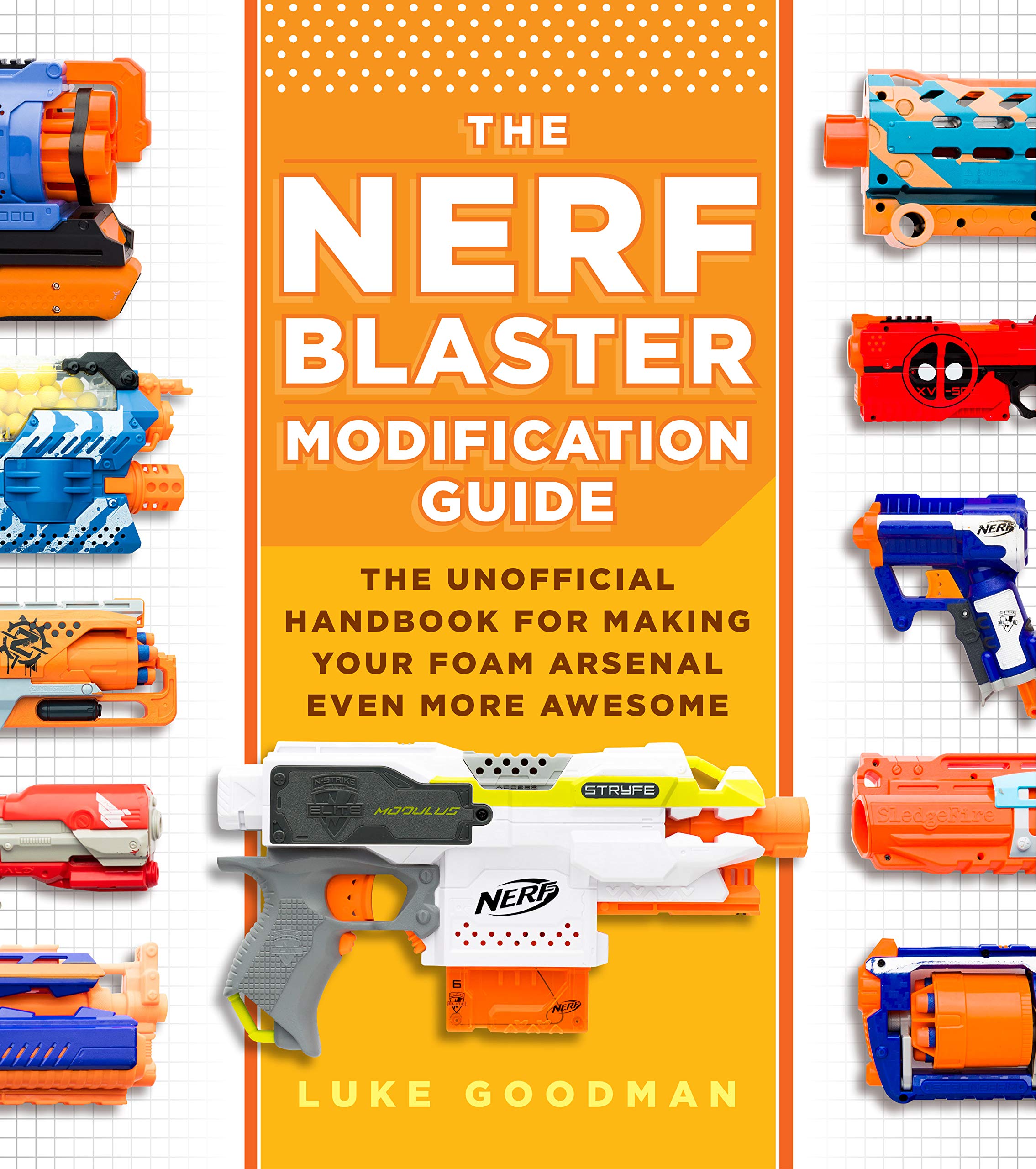 The Nerf Blaster Modification Guide: The Unofficial Handbook for Making Your Foam Arsenal Even More Awesome,New