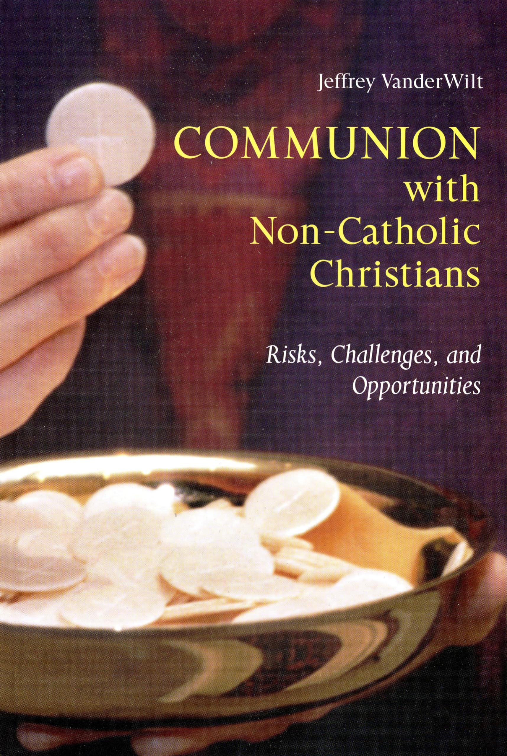 Communion With Noncatholic Christians: Risks, Challenges, And Opportunities,New