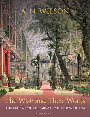 The Wise And Their Works: The Legacy Of The Great Exhibition Of 1851