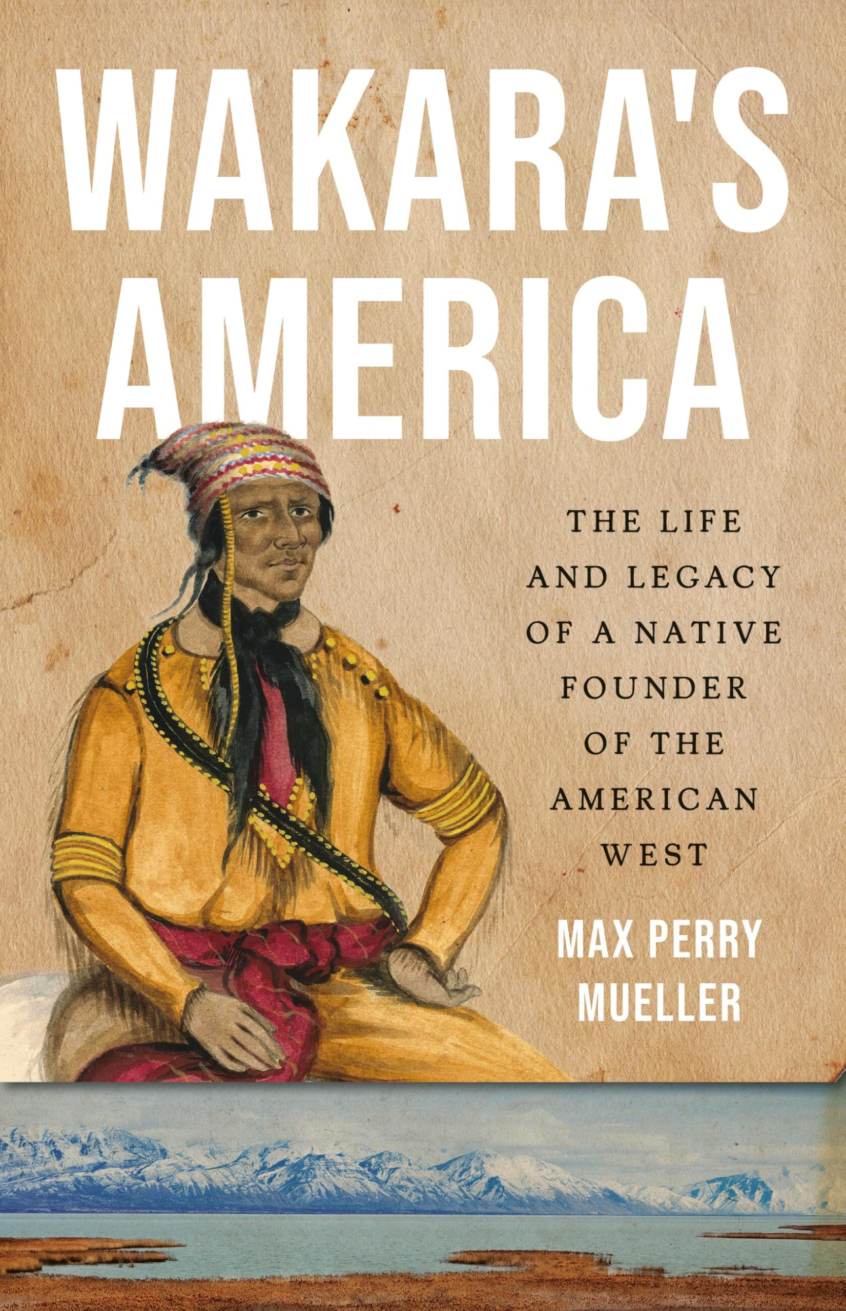 WakaraS America: The Life And Legacy Of A Native Founder Of The American West