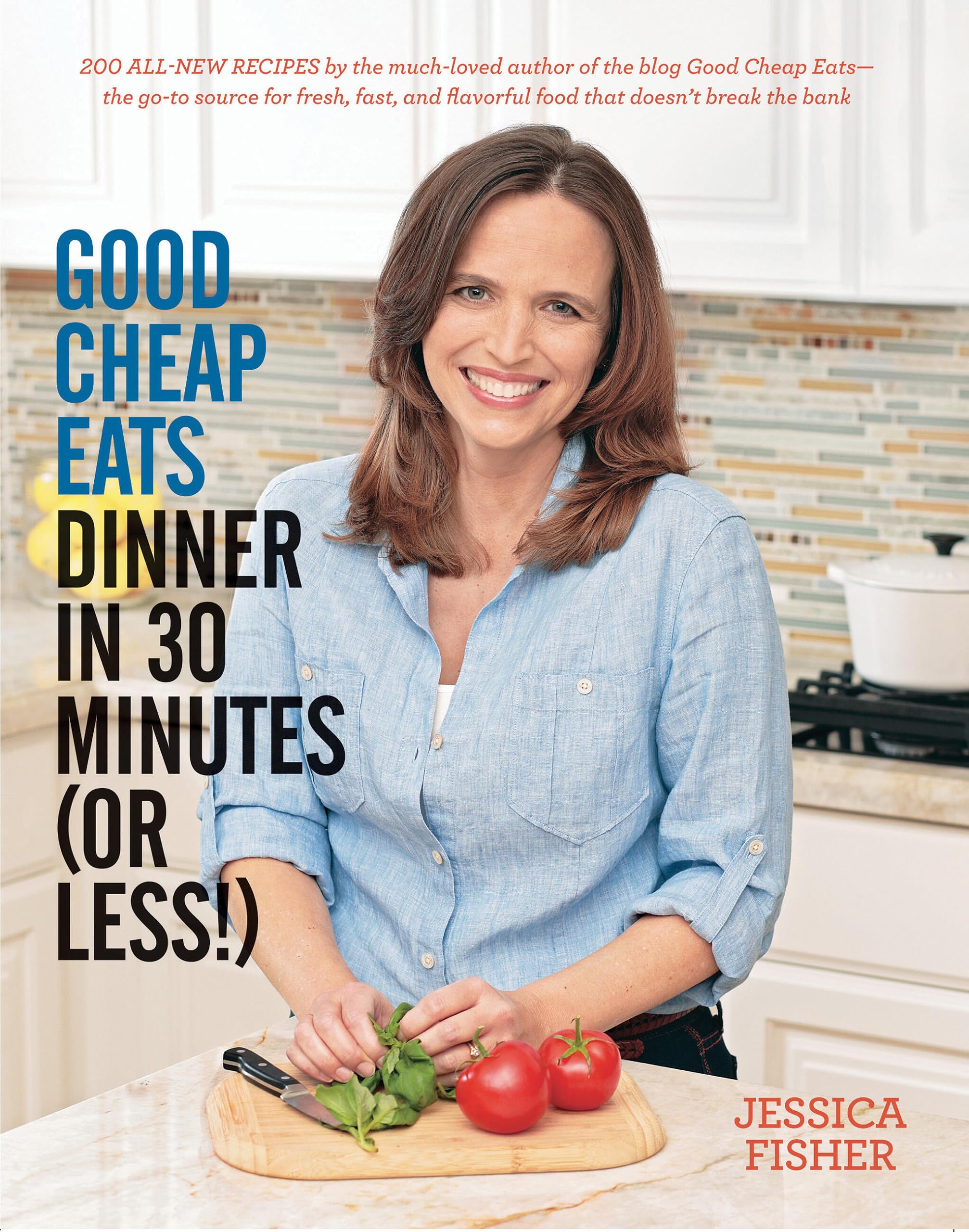 Good Cheap Eats Dinner In 30 Minutes Or Less: Fresh, Fast, And Flavorful Homecooked Meals, With More Than 200 Recipes