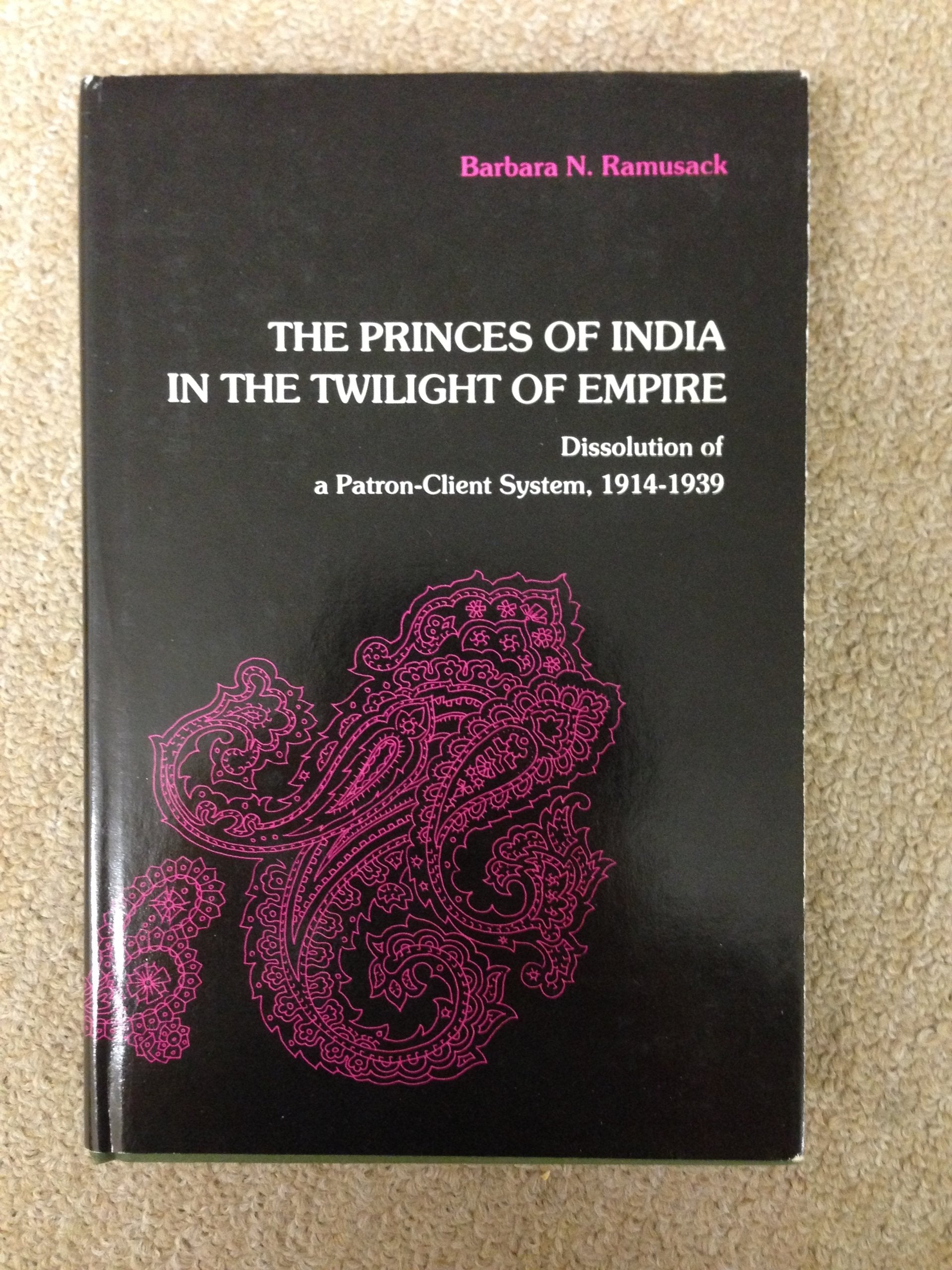 The Princes of India in the Twilight of Empire: Dissolution of a PatronClient System, 19141939,Used