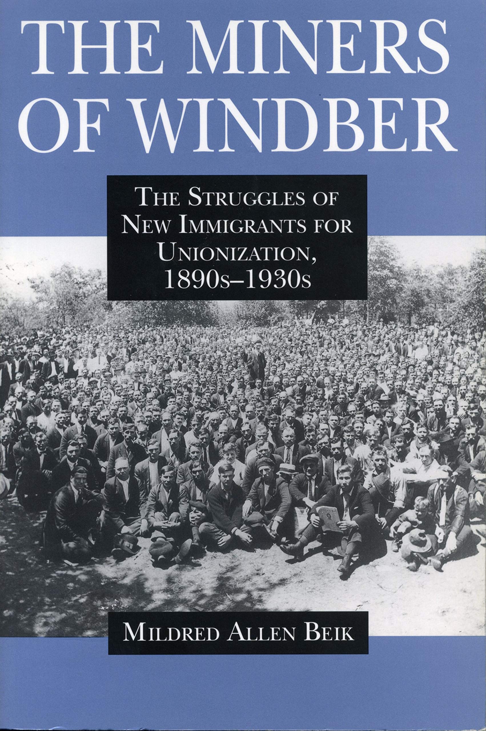 The Miners of Windber: The Struggles of New Immigrants for Unionization, 1890s1930s,Used