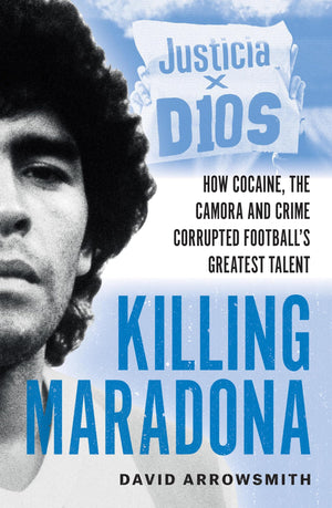 Killing Maradona: How Cocaine, The Camora And Crime Corrupted FootballS Greatest Talent