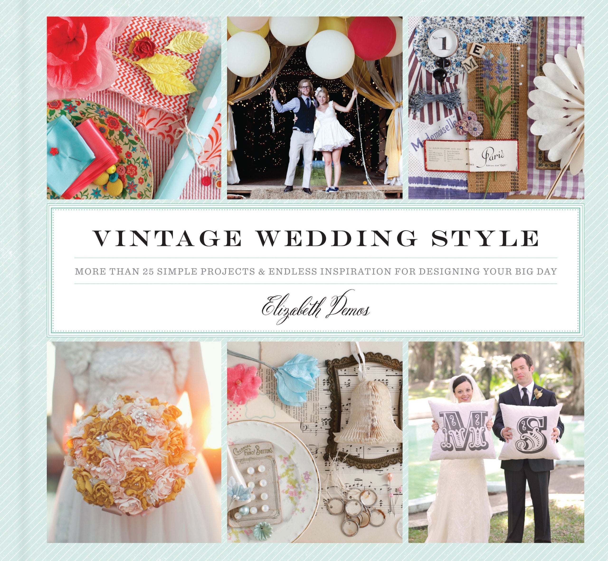 Vintage Wedding Style: More Than 25 Simple Projects And Endless Inspiration For Designing Your Big Day