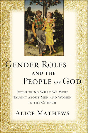 Gender Roles and the People of God: Rethinking What We Were Taught about Men and Women in the Church,New