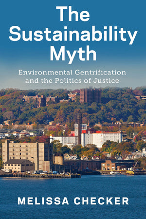 The Sustainability Myth: Environmental Gentrification and the Politics of Justice,Used
