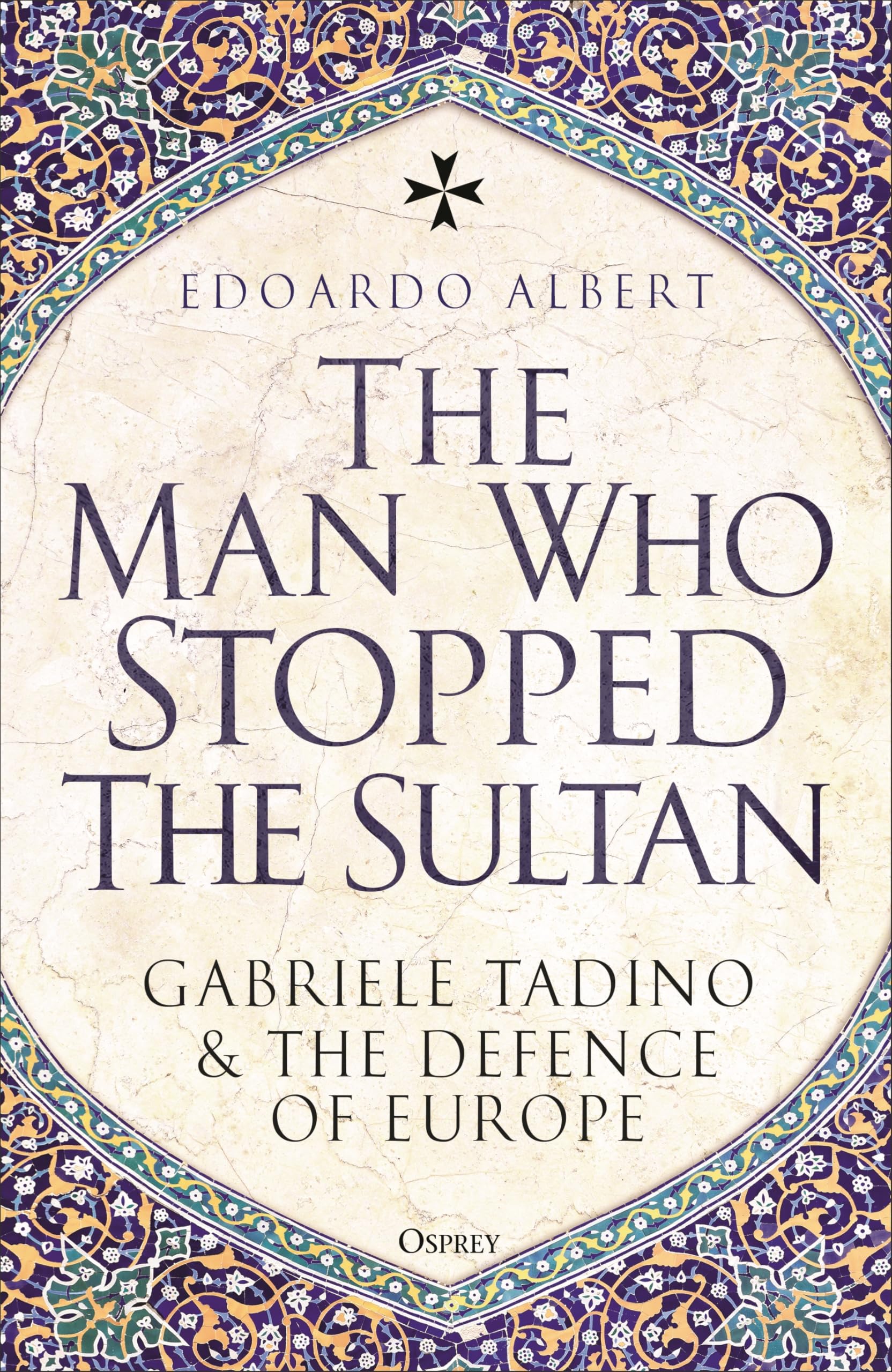 The Man Who Stopped The Sultan: Gabriele Tadino And The Defence Of Europe