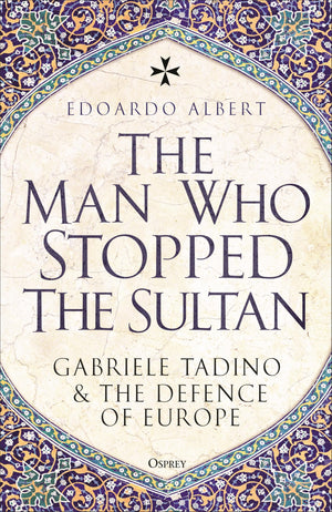 The Man Who Stopped The Sultan: Gabriele Tadino And The Defence Of Europe