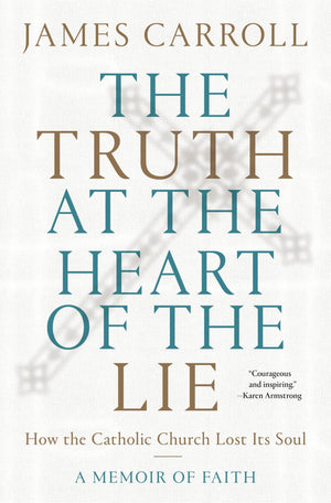The Truth At The Heart Of The Lie: How The Catholic Church Lost Its Soul,New