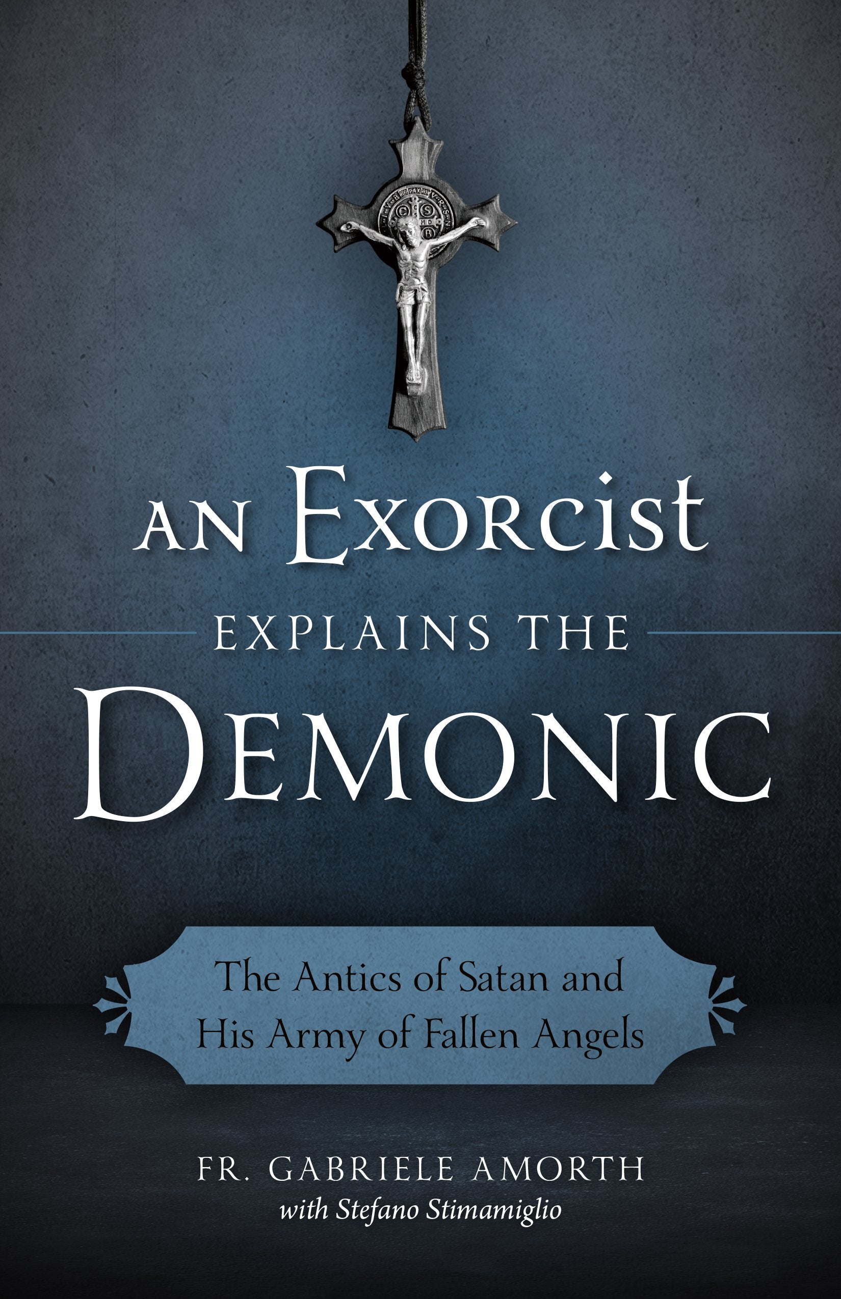 An Exorcist Explains the Demonic: The Antics of Satan and His Army of Fallen Angels,New