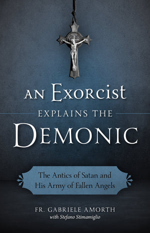 An Exorcist Explains the Demonic: The Antics of Satan and His Army of Fallen Angels,New