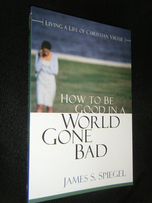 How to Be Good in a World Gone Bad: Living a Life of Christian Virtue,New
