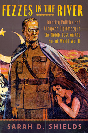 Fezzes in the River: Identity Politics and European Diplomacy in the Middle East on the Eve of World War II,Used