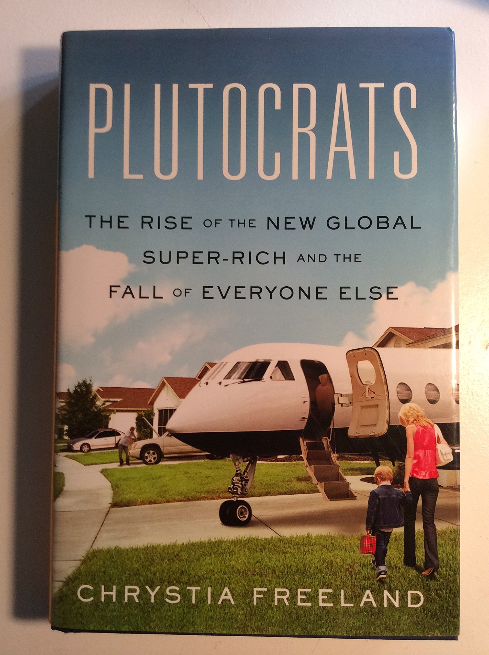 Plutocrats: The Rise of the New Global SuperRich and the Fall of Everyone Else