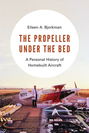 The Propeller under the Bed: A Personal History of Homebuilt Aircraft,New