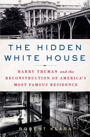 The Hidden White House: Harry Truman and the Reconstruction of Americas Most Famous Residence,Used