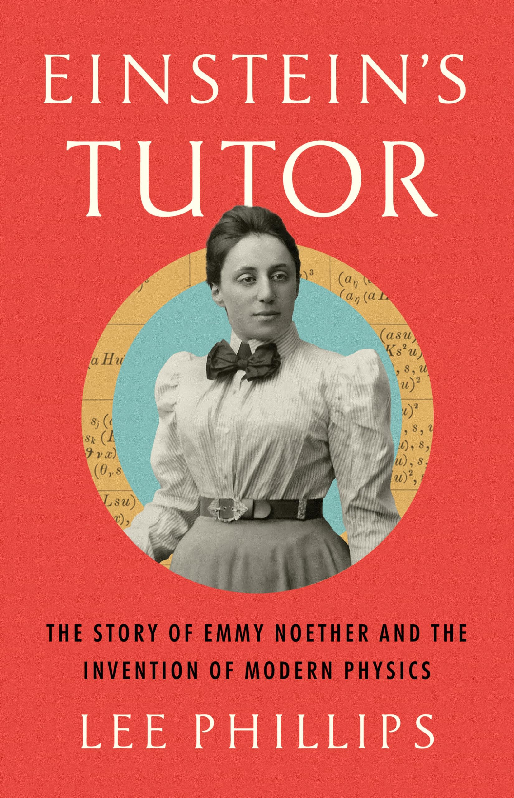 Einsteins Tutor: The Story of Emmy Noether and the Invention of Modern Physics