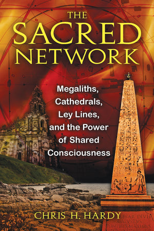 The Sacred Network: Megaliths, Cathedrals, Ley Lines, and the Power of Shared Consciousness,New