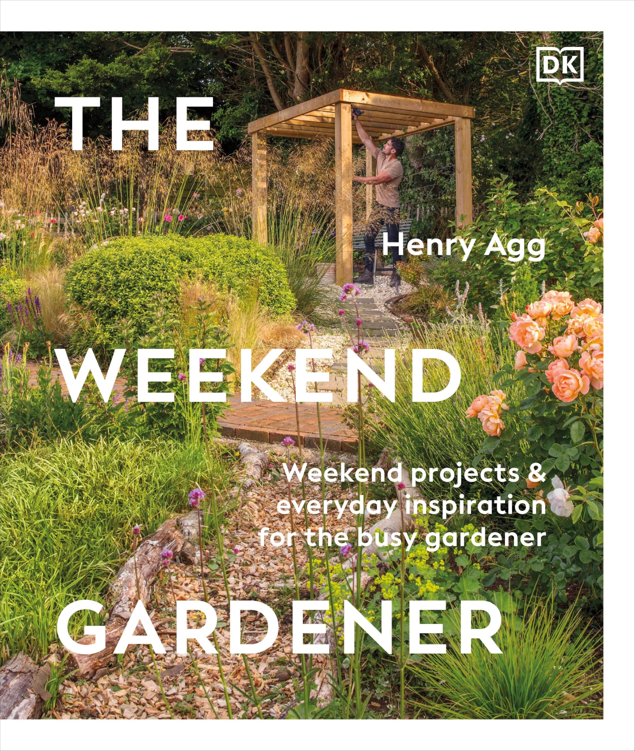 The Weekend Gardener: Weekend Projects And Everyday Inspiration For The Busy Gardener